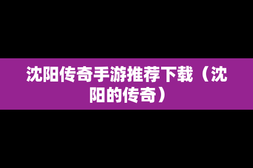 沈阳传奇手游推荐下载（沈阳的传奇）