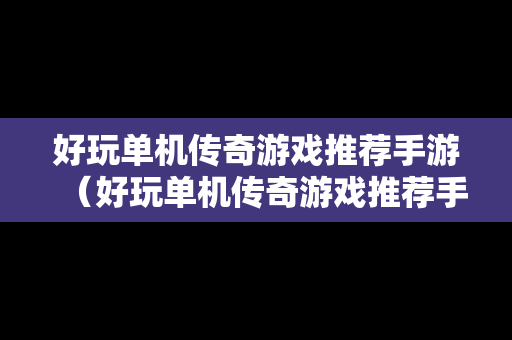 好玩单机传奇游戏推荐手游（好玩单机传奇游戏推荐手游）