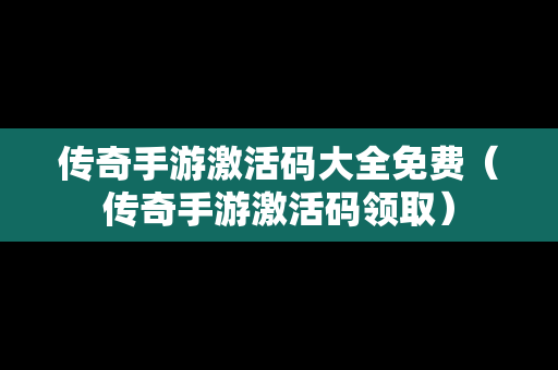 传奇手游激活码大全免费（传奇手游激活码领取）