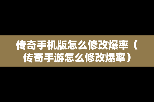传奇手机版怎么修改爆率（传奇手游怎么修改爆率）