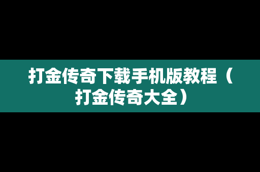 打金传奇下载手机版教程（打金传奇大全）