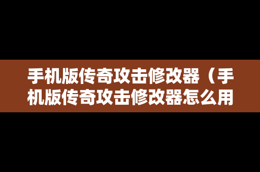 手机版传奇攻击修改器（手机版传奇攻击修改器怎么用）