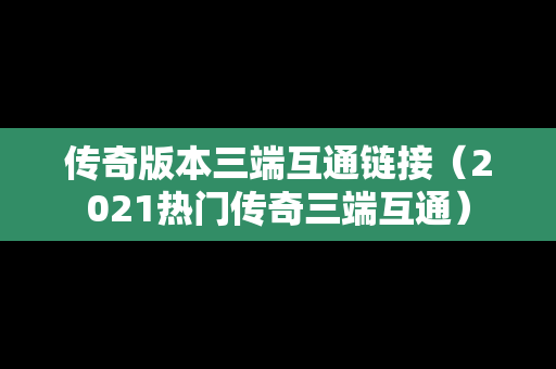 传奇版本三端互通链接（2021热门传奇三端互通）