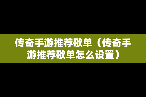 传奇手游推荐歌单（传奇手游推荐歌单怎么设置）