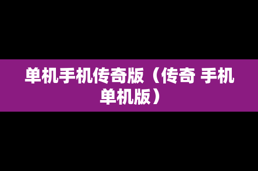 单机手机传奇版（传奇 手机单机版）