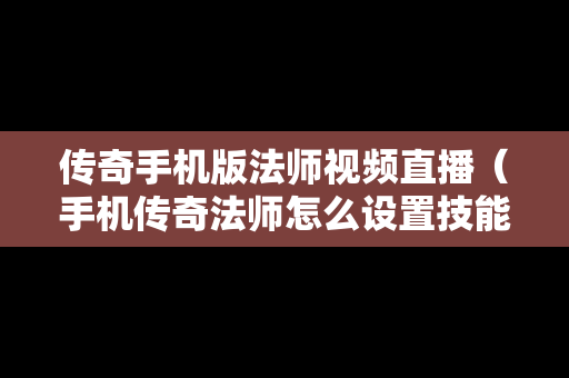 传奇手机版法师视频直播（手机传奇法师怎么设置技能）