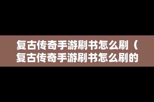 复古传奇手游刷书怎么刷（复古传奇手游刷书怎么刷的）