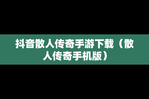 抖音散人传奇手游下载（散人传奇手机版）