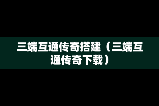 三端互通传奇搭建（三端互通传奇下载）
