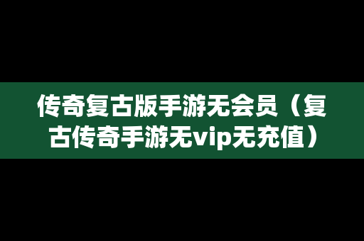 传奇复古版手游无会员（复古传奇手游无vip无充值）