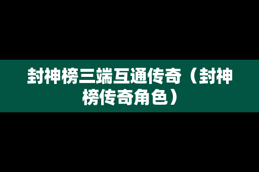 封神榜三端互通传奇（封神榜传奇角色）