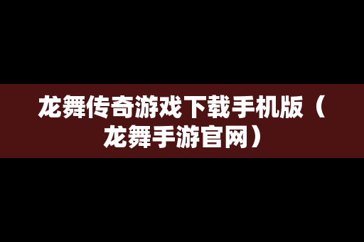 龙舞传奇游戏下载手机版（龙舞手游官网）