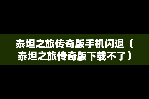 泰坦之旅传奇版手机闪退（泰坦之旅传奇版下载不了）