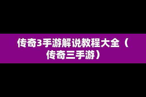 传奇3手游解说教程大全（传奇三手游）