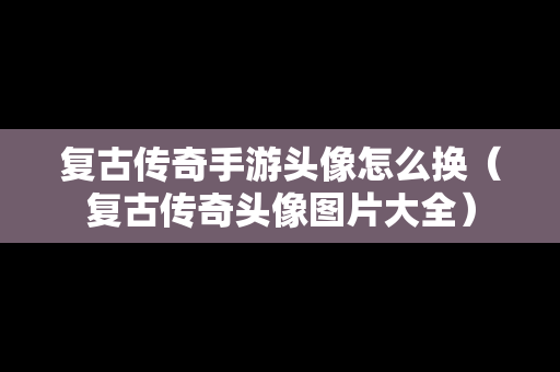 复古传奇手游头像怎么换（复古传奇头像图片大全）