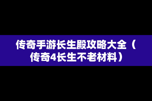 传奇手游长生殿攻略大全（传奇4长生不老材料）