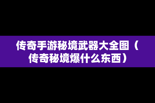 传奇手游秘境武器大全图（传奇秘境爆什么东西）