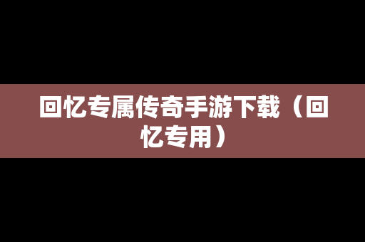 回忆专属传奇手游下载（回忆专用）