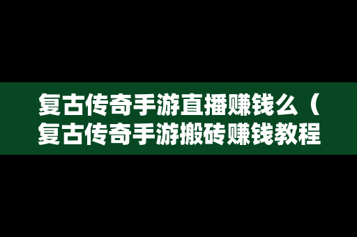 复古传奇手游直播赚钱么（复古传奇手游搬砖赚钱教程）