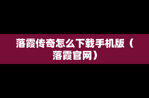 落霞传奇怎么下载手机版（落霞官网）