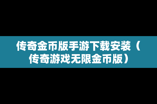 传奇金币版手游下载安装（传奇游戏无限金币版）