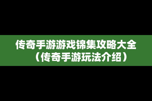 传奇手游游戏锦集攻略大全（传奇手游玩法介绍）