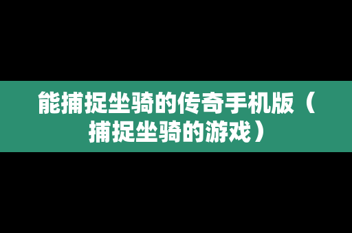 能捕捉坐骑的传奇手机版（捕捉坐骑的游戏）