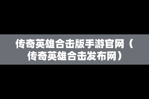 传奇英雄合击版手游官网（传奇英雄合击发布网）