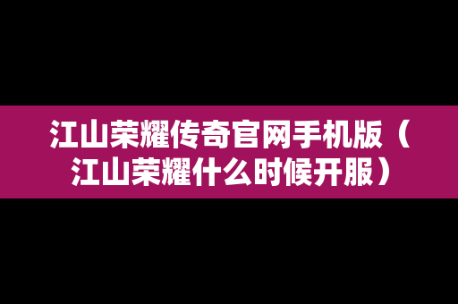 江山荣耀传奇官网手机版（江山荣耀什么时候开服）
