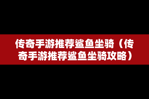 传奇手游推荐鲨鱼坐骑（传奇手游推荐鲨鱼坐骑攻略）