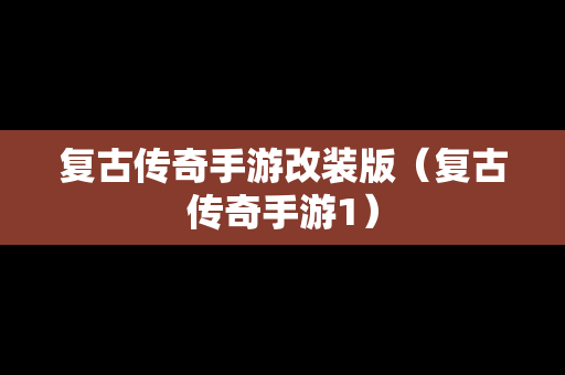 复古传奇手游改装版（复古传奇手游1）