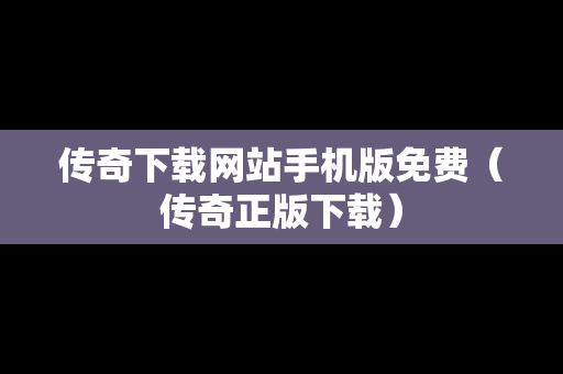 传奇下载网站手机版免费（传奇正版下载）