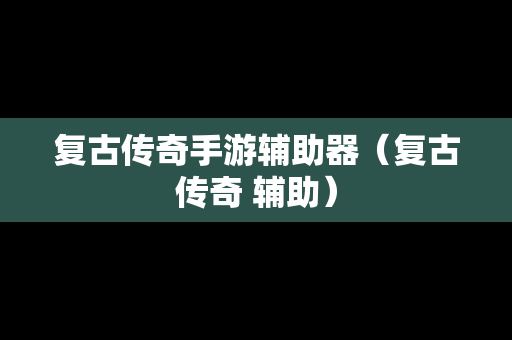 复古传奇手游辅助器（复古传奇 辅助）