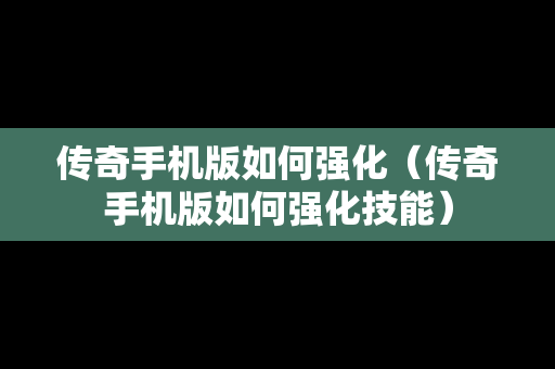 传奇手机版如何强化（传奇手机版如何强化技能）