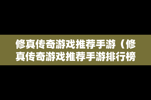 修真传奇游戏推荐手游（修真传奇游戏推荐手游排行榜）