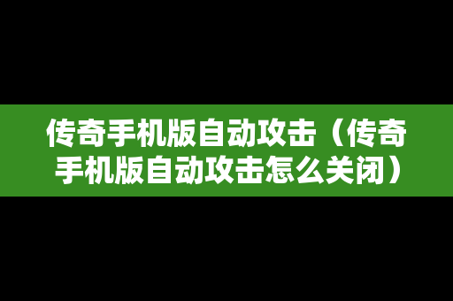 传奇手机版自动攻击（传奇手机版自动攻击怎么关闭）