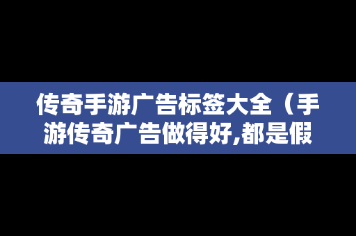 传奇手游广告标签大全（手游传奇广告做得好,都是假的）