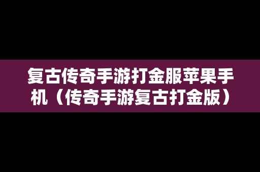 复古传奇手游打金服苹果手机（传奇手游复古打金版）