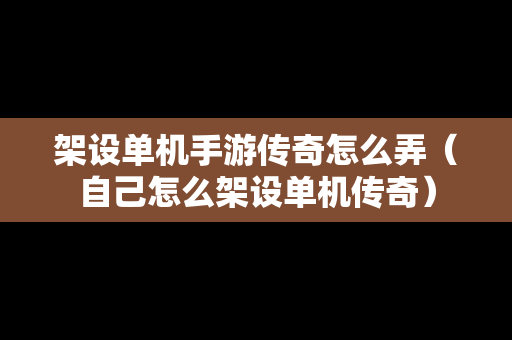 架设单机手游传奇怎么弄（自己怎么架设单机传奇）