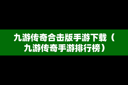 九游传奇合击版手游下载（九游传奇手游排行榜）