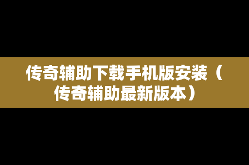 传奇辅助下载手机版安装（传奇辅助最新版本）