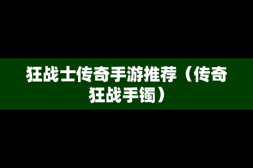 狂战士传奇手游推荐（传奇狂战手镯）