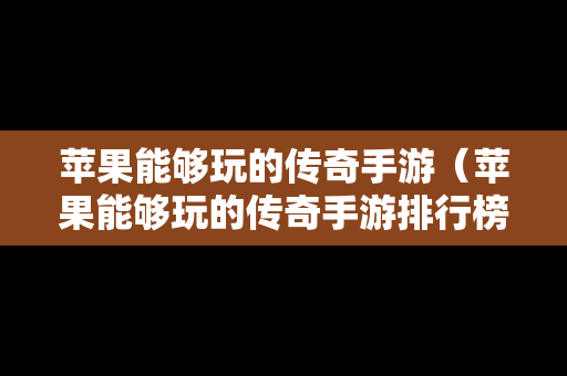 苹果能够玩的传奇手游（苹果能够玩的传奇手游排行榜）