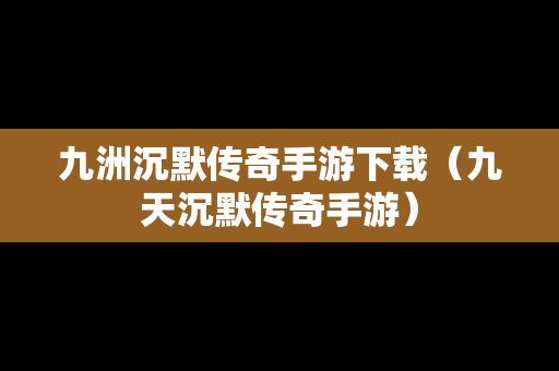 九洲沉默传奇手游下载（九天沉默传奇手游）