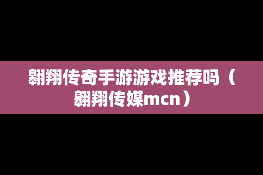 翱翔传奇手游游戏推荐吗（翱翔传媒mcn）