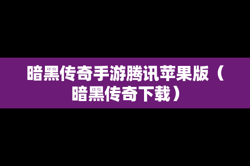 暗黑传奇手游腾讯苹果版（暗黑传奇下载）