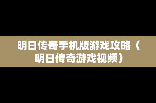 明日传奇手机版游戏攻略（明日传奇游戏视频）