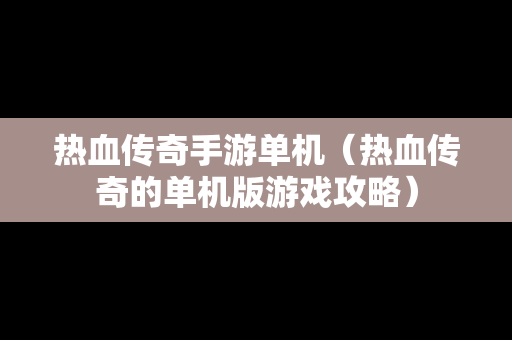 热血传奇手游单机（热血传奇的单机版游戏攻略）