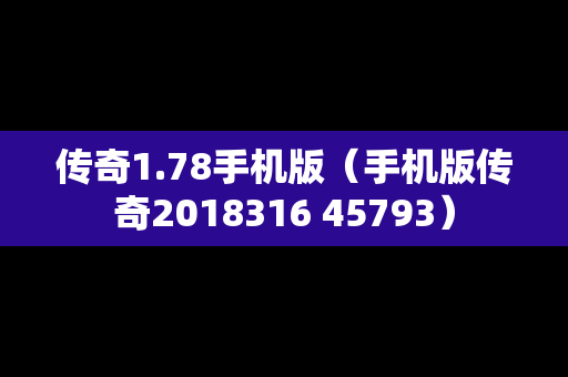 传奇1.78手机版（手机版传奇2018316 45793）