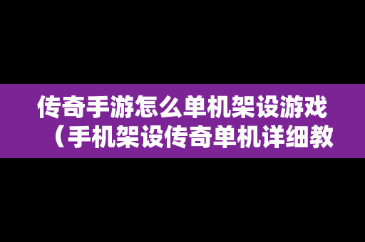 传奇手游怎么单机架设游戏（手机架设传奇单机详细教程）